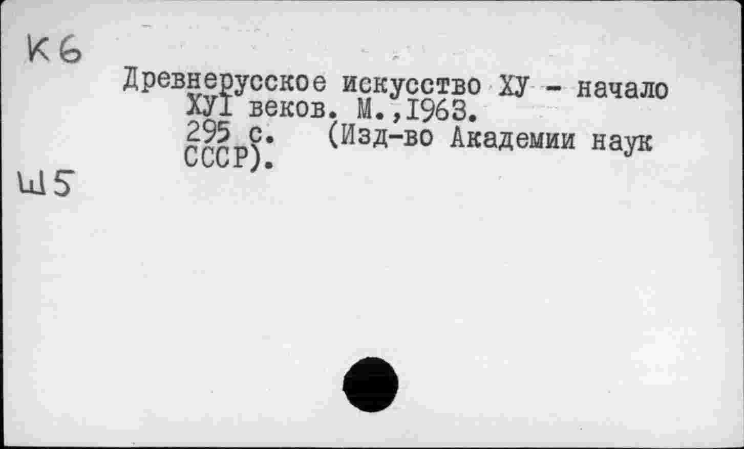 ﻿Древнерусское искусство Ху - начало
ХУ1 веков. М.,1963.
£95 с. (ИзД-во Академии наук
VUVX ) •